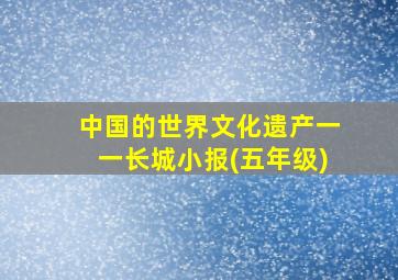 中国的世界文化遗产一一长城小报(五年级)