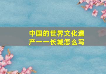 中国的世界文化遗产一一长城怎么写