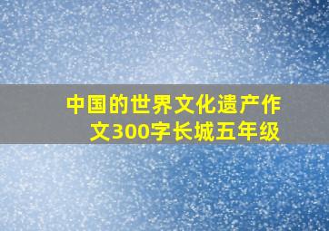 中国的世界文化遗产作文300字长城五年级