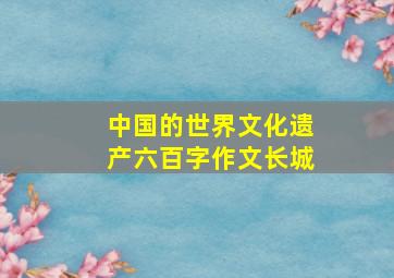 中国的世界文化遗产六百字作文长城