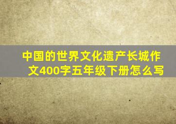 中国的世界文化遗产长城作文400字五年级下册怎么写