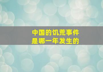 中国的饥荒事件是哪一年发生的