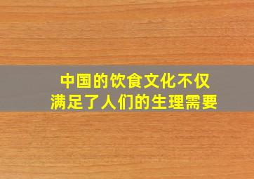 中国的饮食文化不仅满足了人们的生理需要