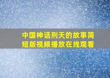 中国神话刑天的故事简短版视频播放在线观看