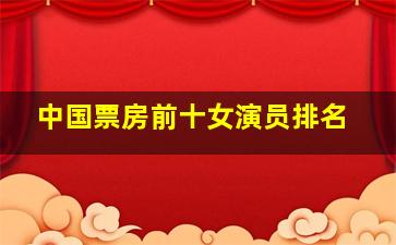 中国票房前十女演员排名