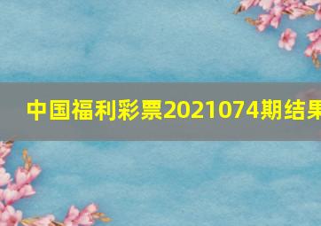 中国福利彩票2021074期结果