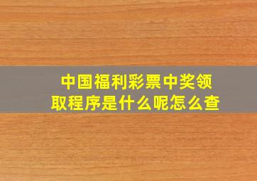 中国福利彩票中奖领取程序是什么呢怎么查