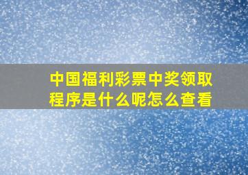 中国福利彩票中奖领取程序是什么呢怎么查看