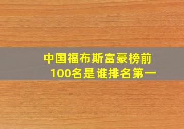 中国福布斯富豪榜前100名是谁排名第一