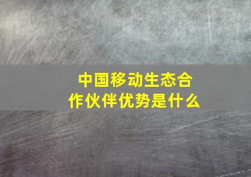 中国移动生态合作伙伴优势是什么