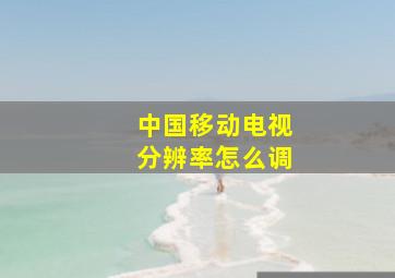 中国移动电视分辨率怎么调