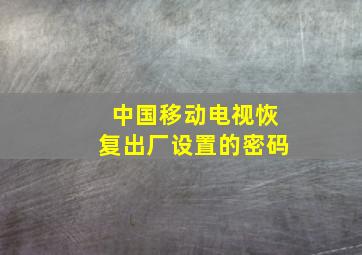 中国移动电视恢复出厂设置的密码