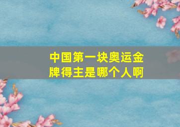 中国第一块奥运金牌得主是哪个人啊