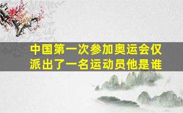 中国第一次参加奥运会仅派出了一名运动员他是谁