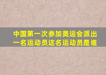 中国第一次参加奥运会派出一名运动员这名运动员是谁