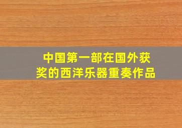 中国第一部在国外获奖的西洋乐器重奏作品