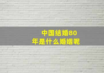 中国结婚80年是什么婚姻呢