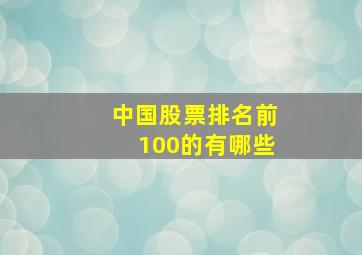 中国股票排名前100的有哪些