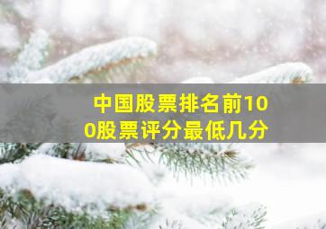 中国股票排名前100股票评分最低几分