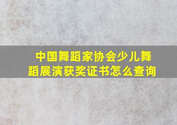 中国舞蹈家协会少儿舞蹈展演获奖证书怎么查询