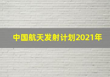 中国航天发射计划2021年