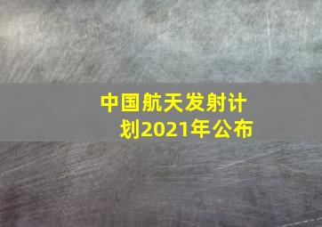 中国航天发射计划2021年公布