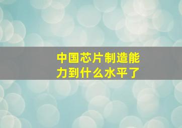 中国芯片制造能力到什么水平了