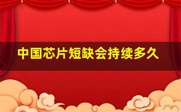 中国芯片短缺会持续多久