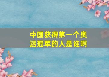 中国获得第一个奥运冠军的人是谁啊