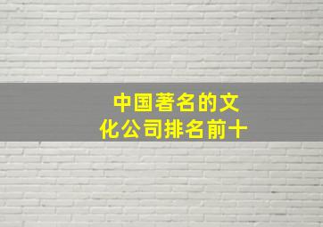 中国著名的文化公司排名前十