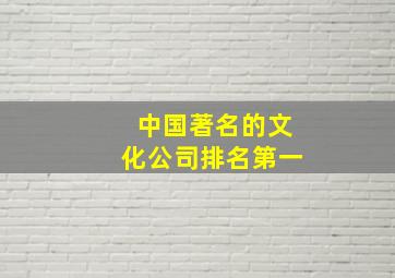 中国著名的文化公司排名第一