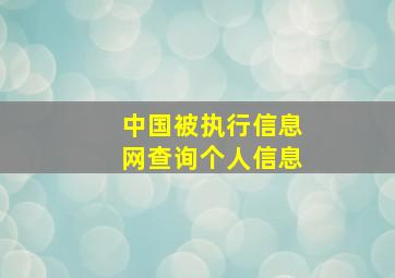 中国被执行信息网查询个人信息