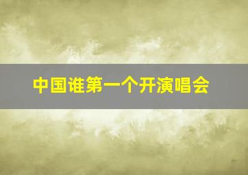 中国谁第一个开演唱会