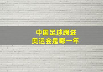 中国足球踢进奥运会是哪一年