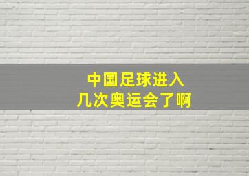 中国足球进入几次奥运会了啊