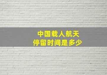 中国载人航天停留时间是多少