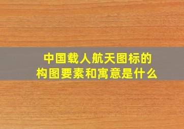 中国载人航天图标的构图要素和寓意是什么