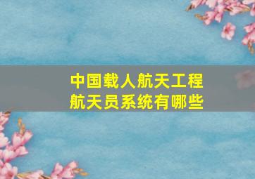 中国载人航天工程航天员系统有哪些