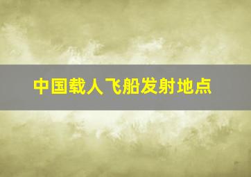 中国载人飞船发射地点