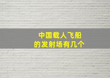 中国载人飞船的发射场有几个