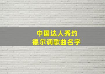 中国达人秀约德尔调歌曲名字