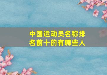 中国运动员名称排名前十的有哪些人