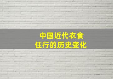 中国近代衣食住行的历史变化