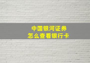 中国银河证券怎么查看银行卡