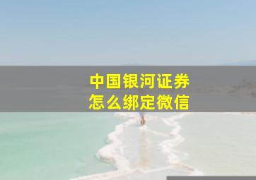 中国银河证券怎么绑定微信