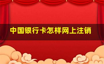 中国银行卡怎样网上注销