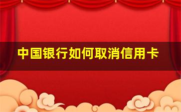 中国银行如何取消信用卡