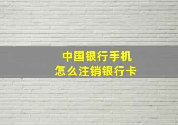 中国银行手机怎么注销银行卡