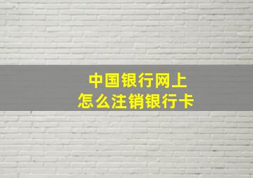 中国银行网上怎么注销银行卡