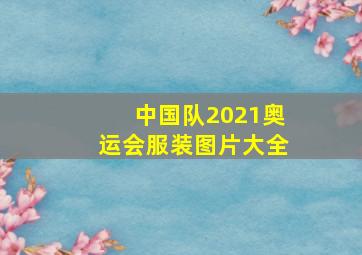 中国队2021奥运会服装图片大全